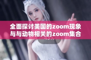 全面探讨美国的zoom现象与与动物相关的zoom集合