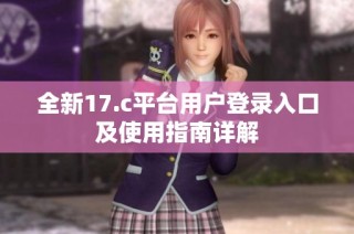 全新17.c平台用户登录入口及使用指南详解