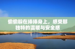 偷偷躲在捧捧身上，感受那独特的温暖与安全感