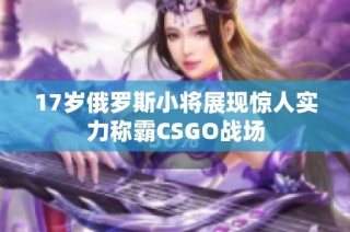 17岁俄罗斯小将展现惊人实力称霸CSGO战场