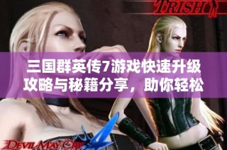 三国群英传7游戏快速升级攻略与秘籍分享，助你轻松提升角色等级