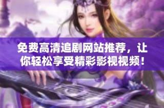 免费高清追剧网站推荐，让你轻松享受精彩影视视频！