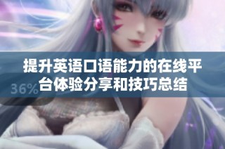 提升英语口语能力的在线平台体验分享和技巧总结