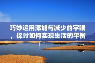 巧妙运用添加与减少的字眼，探讨如何实现生活的平衡与提升