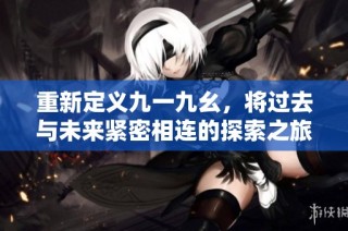 重新定义九一九幺，将过去与未来紧密相连的探索之旅