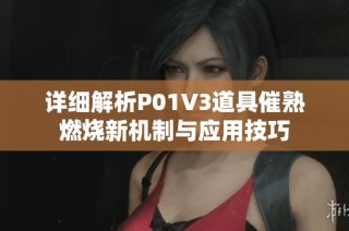 详细解析P01V3道具催熟燃烧新机制与应用技巧