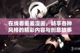 在线看羞羞漫画，畅享各种风格的精彩内容与创意故事