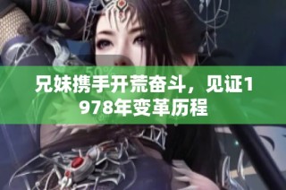 兄妹携手开荒奋斗，见证1978年变革历程
