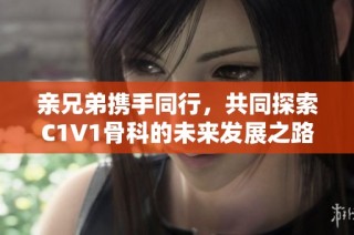 亲兄弟携手同行，共同探索C1V1骨科的未来发展之路