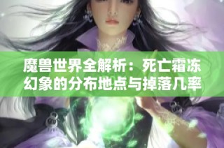 魔兽世界全解析：死亡霜冻幻象的分布地点与掉落几率详解
