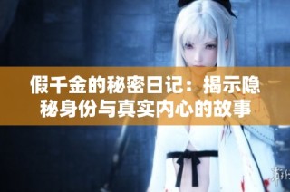 假千金的秘密日记：揭示隐秘身份与真实内心的故事