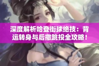 深度解析哈登街球绝技：背运转身与后撤跳投全攻略！