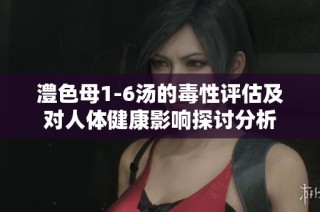 澧色母1-6汤的毒性评估及对人体健康影响探讨分析
