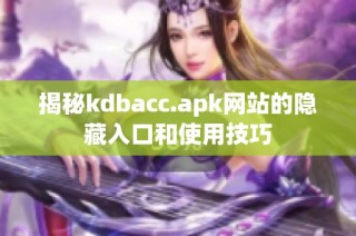 揭秘kdbacc.apk网站的隐藏入口和使用技巧