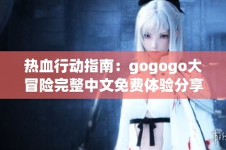 热血行动指南：gogogo大冒险完整中文免费体验分享