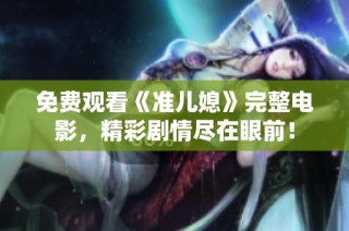 免费观看《准儿媳》完整电影，精彩剧情尽在眼前！