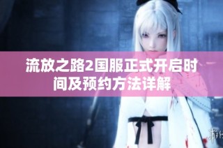 流放之路2国服正式开启时间及预约方法详解