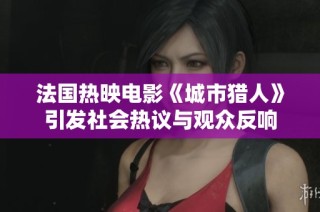 法国热映电影《城市猎人》引发社会热议与观众反响