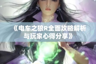 《电车之狼R全面攻略解析与玩家心得分享》