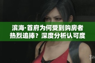 滨海·首府为何受到购房者热烈追捧？深度分析认可度之源