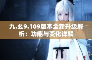 九.幺9.109版本全新升级解析：功能与变化详解