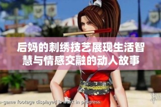 后妈的刺绣技艺展现生活智慧与情感交融的动人故事