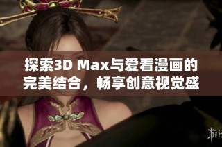 探索3D Max与爱看漫画的完美结合，畅享创意视觉盛宴