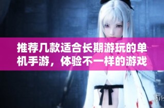 推荐几款适合长期游玩的单机手游，体验不一样的游戏乐趣