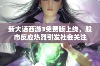 新大话西游3免费版上线，股市反应热烈引发社会关注