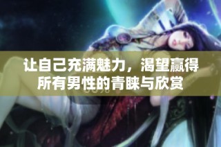 让自己充满魅力，渴望赢得所有男性的青睐与欣赏