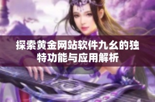 探索黄金网站软件九幺的独特功能与应用解析