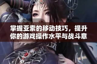 掌握亚索的移动技巧，提升你的游戏操作水平与战斗意识