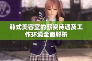 韩式美容室的薪资待遇及工作环境全面解析