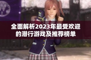 全面解析2023年最受欢迎的潜行游戏及推荐榜单
