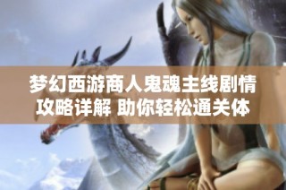 梦幻西游商人鬼魂主线剧情攻略详解 助你轻松通关体验乐趣