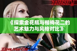 《探索金花瓶与楷梅花二的艺术魅力与风格对比》
