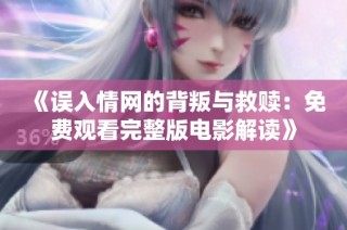《误入情网的背叛与救赎：免费观看完整版电影解读》