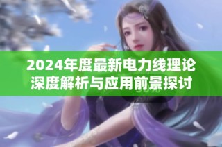 2024年度最新电力线理论深度解析与应用前景探讨