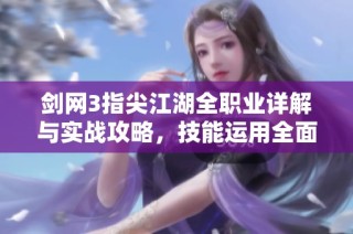 剑网3指尖江湖全职业详解与实战攻略，技能运用全面解析