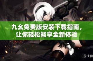 九幺免费版安装下载指南，让你轻松畅享全新体验