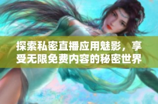 探索私密直播应用魅影，享受无限免费内容的秘密世界