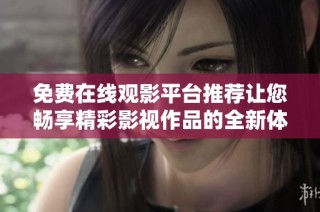 免费在线观影平台推荐让您畅享精彩影视作品的全新体验