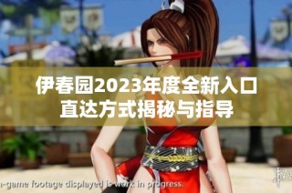 伊春园2023年度全新入口直达方式揭秘与指导