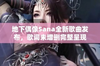 地下偶像Sana全新歌曲发布，歌词未增删完整呈现