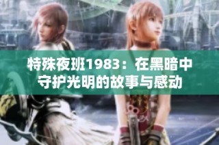 特殊夜班1983：在黑暗中守护光明的故事与感动