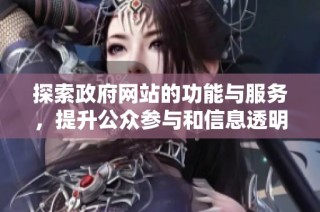 探索政府网站的功能与服务，提升公众参与和信息透明度的重要性