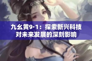 九幺黄9·1：探索新兴科技对未来发展的深刻影响