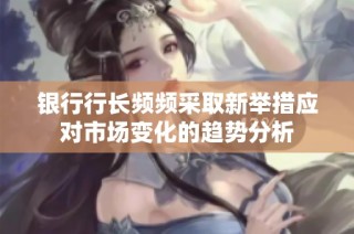 银行行长频频采取新举措应对市场变化的趋势分析