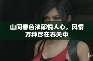 山间春色浓郁悦人心，风情万种尽在春天中