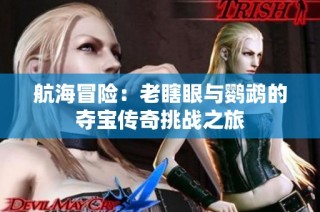 航海冒险：老瞎眼与鹦鹉的夺宝传奇挑战之旅